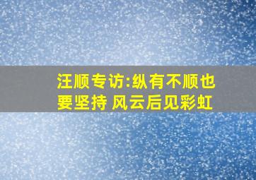 汪顺专访:纵有不顺也要坚持 风云后见彩虹